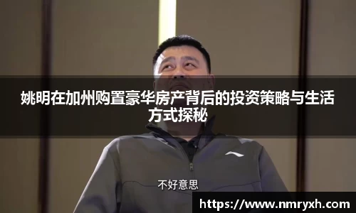 姚明在加州购置豪华房产背后的投资策略与生活方式探秘
