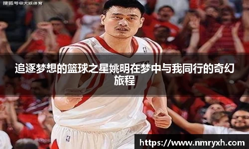 追逐梦想的篮球之星姚明在梦中与我同行的奇幻旅程