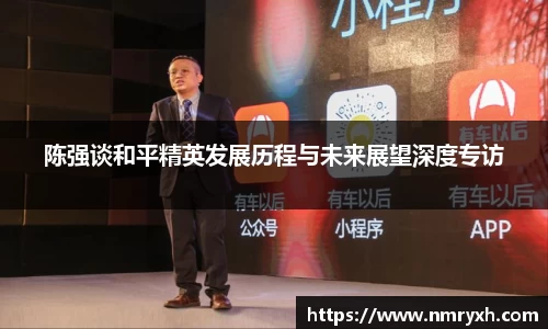 陈强谈和平精英发展历程与未来展望深度专访