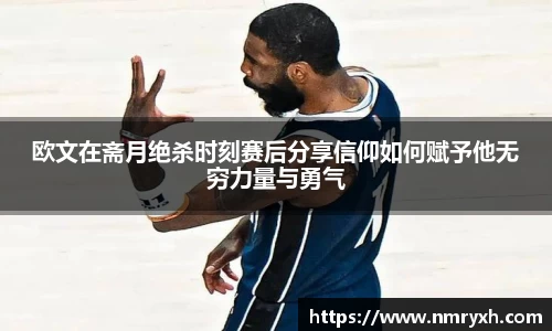 欧文在斋月绝杀时刻赛后分享信仰如何赋予他无穷力量与勇气