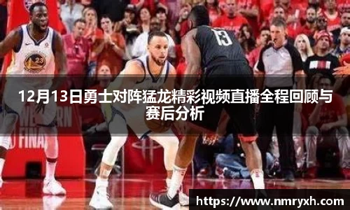 12月13日勇士对阵猛龙精彩视频直播全程回顾与赛后分析