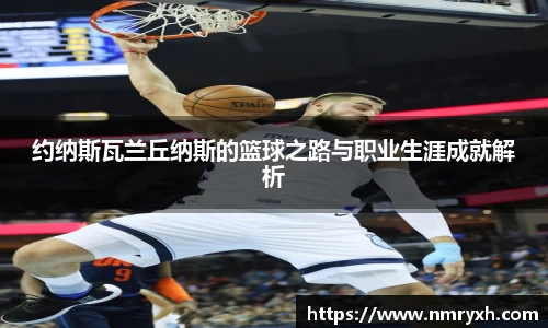 约纳斯瓦兰丘纳斯的篮球之路与职业生涯成就解析