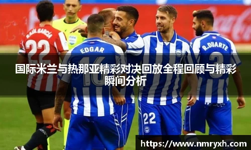 国际米兰与热那亚精彩对决回放全程回顾与精彩瞬间分析