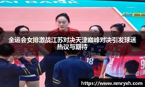 全运会女排激战江苏对决天津巅峰对决引发球迷热议与期待