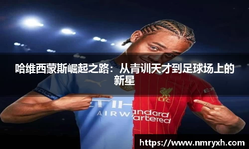 哈维西蒙斯崛起之路：从青训天才到足球场上的新星