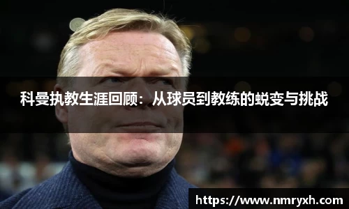 科曼执教生涯回顾：从球员到教练的蜕变与挑战